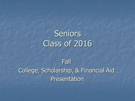 Seniors Class of 2016 Fall College, Scholarship, & Financial Aid Presentation Presentation.