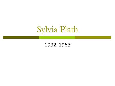 Sylvia Plath 1932-1963.  Plath was born in Boston. Her father was a professor of biology and he was from Poland. Her mother taught office skills and.