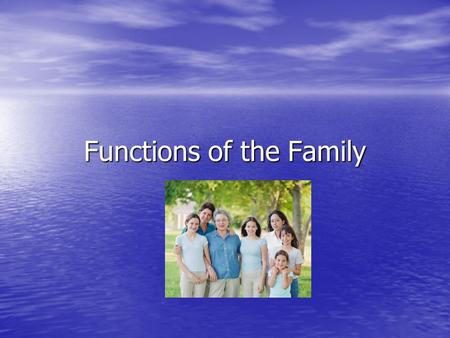 Functions of the Family. In all societies: Families are goal oriented… they exist for a purpose Families are goal oriented… they exist for a purpose Families.