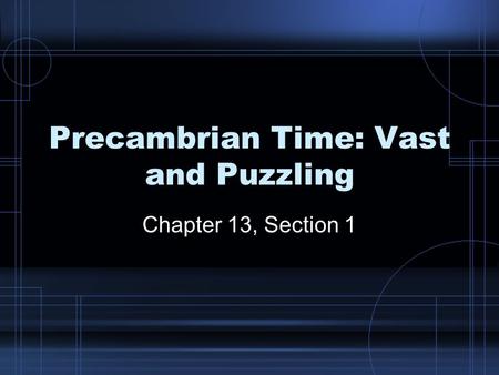Precambrian Time: Vast and Puzzling Chapter 13, Section 1.