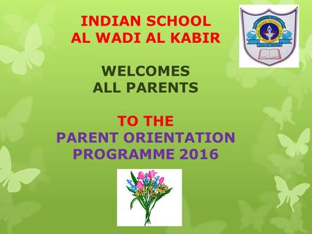 INDIAN SCHOOL AL WADI AL KABIR WELCOMES ALL PARENTS TO THE PARENT ORIENTATION PROGRAMME 2016.