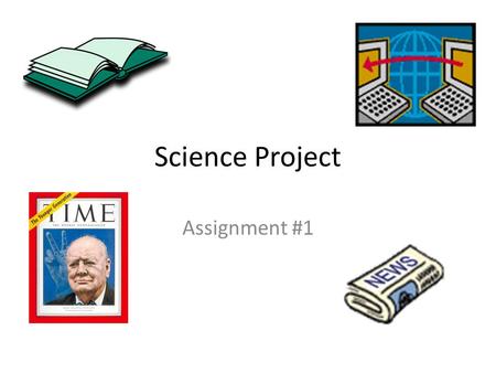 Science Project Assignment #1. Handouts Parent Letter Assignment Due Dates Project Requirements How to do a Science Project booklet.