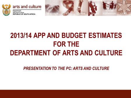 2013/14 APP AND BUDGET ESTIMATES FOR THE DEPARTMENT OF ARTS AND CULTURE PRESENTATION TO THE PC: ARTS AND CULTURE.