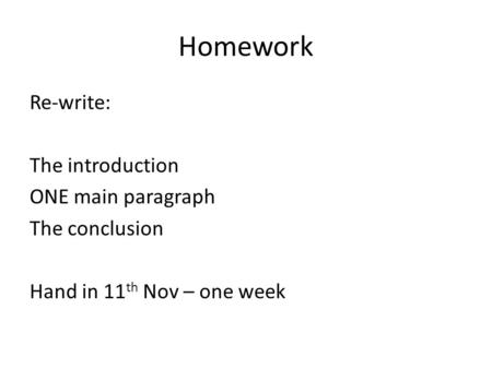 Homework Re-write: The introduction ONE main paragraph The conclusion Hand in 11 th Nov – one week.