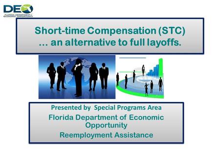 Short-time Compensation (STC) … an alternative to full layoffs. Presented by Special Programs Area Florida Department of Economic Opportunity Reemployment.