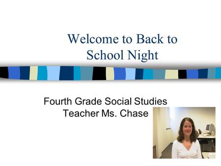Welcome to Back to School Night Fourth Grade Social Studies Teacher Ms. Chase.