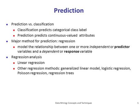 Data Mining: Concepts and Techniques1 Prediction Prediction vs. classification Classification predicts categorical class label Prediction predicts continuous-valued.
