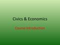 Civics & Economics Course Introduction. C & E Civics: The study of government and citizenship. & Economics: The study of economic systems.