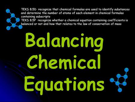 Balancing Chemical Equations TEKS 8.5D recognize that chemical formulas are used to identify substances and determine the number of atoms of each element.