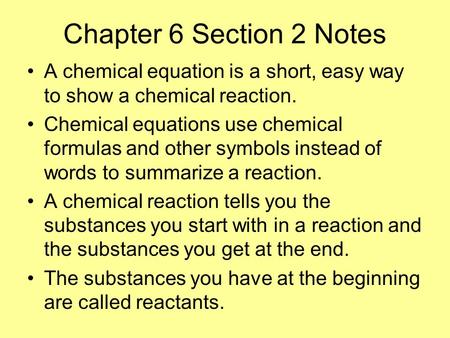 Chapter 6 Section 2 Notes A chemical equation is a short, easy way to show a chemical reaction. Chemical equations use chemical formulas and other symbols.