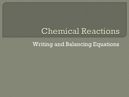 Writing and Balancing Equations. Chemical Reactions A chemical reaction is the process by which one or more substances are changed into different substances.