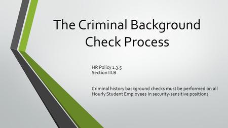 The Criminal Background Check Process HR Policy 1.3.5 Section III.B Criminal history background checks must be performed on all Hourly Student Employees.