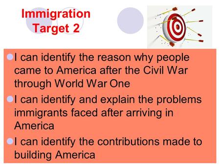 Immigration Target 2 I can identify the reason why people came to America after the Civil War through World War One I can identify and explain the problems.