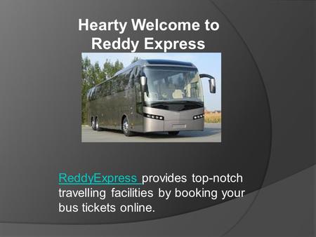 Hearty Welcome to Reddy Express ReddyExpress provides top-notch travelling facilities by booking your bus tickets online.