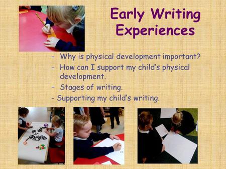 Early Writing Experiences - Why is physical development important? - How can I support my child’s physical development. - Stages of writing. - Supporting.