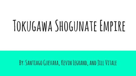 Tokugawa Shogunate Empire By: Santiago Guevara, Kevin Legrand, and Jill Vitale.