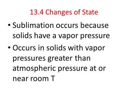 13.4 Changes of State Sublimation occurs because solids have a vapor pressure Occurs in solids with vapor pressures greater than atmospheric pressure at.