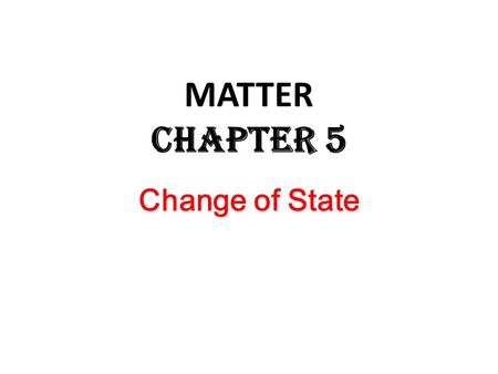 Change of State MATTER Chapter 5. Change of State A CHANGE OF STATE occurs if a material changes from one state to another because ENERGY is either GIVEN.