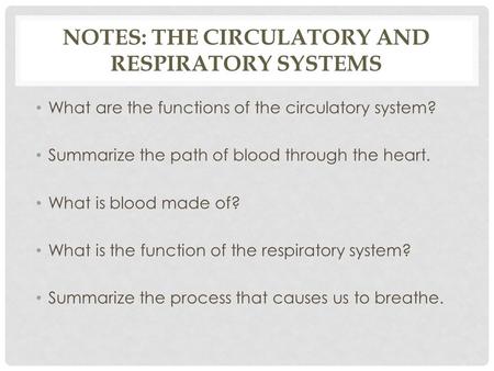 NOTES: THE CIRCULATORY AND RESPIRATORY SYSTEMS What are the functions of the circulatory system? Summarize the path of blood through the heart. What is.