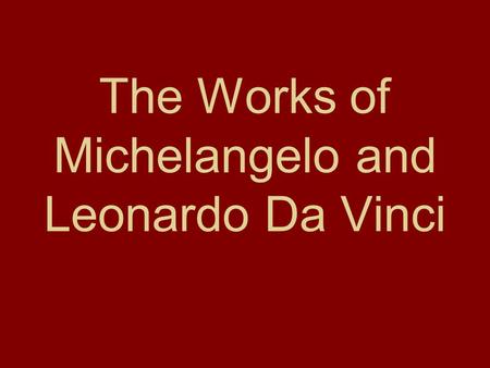 The Works of Michelangelo and Leonardo Da Vinci. II. Michelangelo A.Michelangelo is famous for painting and sculpture. B.Most of his work is religious.