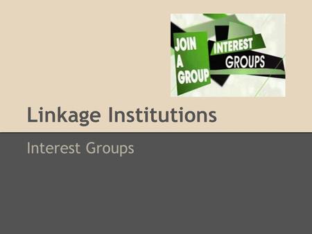 Linkage Institutions Interest Groups. What is an Interest Group? ● A group of people who share an interest or view about an issue, and unite to promote.