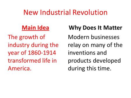 New Industrial Revolution Main Idea The growth of industry during the year of 1860-1914 transformed life in America. Why Does It Matter Modern businesses.