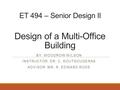 ET 494 – Senior Design II Design of a Multi-Office Building BY: WOODROW WILSON INSTRUCTOR: DR. C. KOUTSOUGERAS ADVISOR: MR. R. EDWARD RODE.