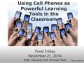 Using Cell Phones as Powerful Learning Tools in the Classroom  Food Friday November 21, 2014 Kelly Hauquitz and Andrea Head.