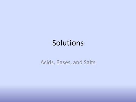 Solutions Acids, Bases, and Salts. Solutions Solutions are made up of a solute and a solvent. The solute is homogeneously (evenly) dispersed in another.