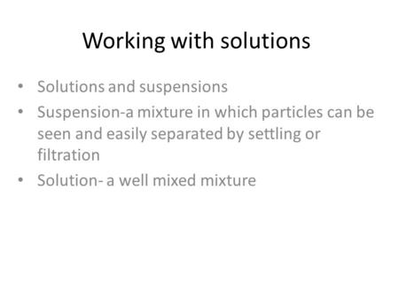 Working with solutions Solutions and suspensions Suspension-a mixture in which particles can be seen and easily separated by settling or filtration Solution-