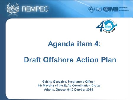 Agenda item 4: Draft Offshore Action Plan Gabino Gonzalez, Programme Officer 4th Meeting of the EcAp Coordination Group Athens, Greece, 9-10 October 2014.