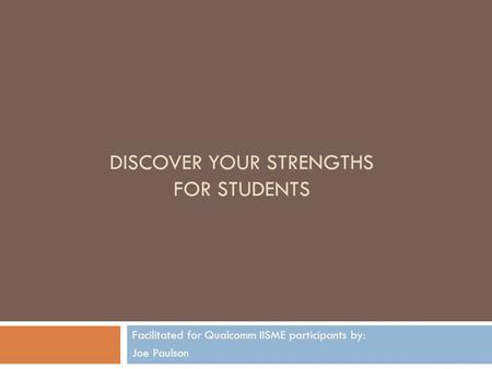 DISCOVER YOUR STRENGTHS FOR STUDENTS Facilitated for Qualcomm IISME participants by: Joe Paulson.