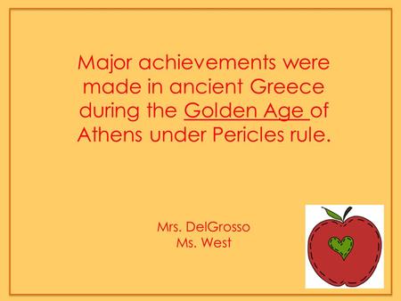 Major achievements were made in ancient Greece during the Golden Age of Athens under Pericles rule. Mrs. DelGrosso Ms. West.
