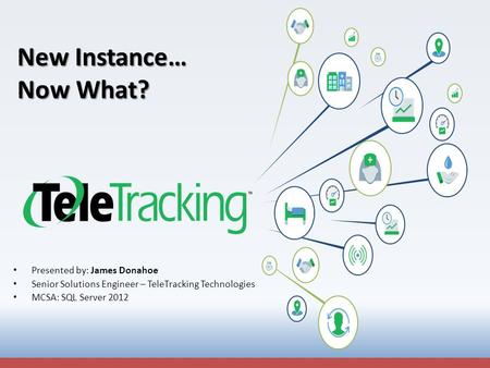 New Instance… Now What? Presented by: James Donahoe Senior Solutions Engineer – TeleTracking Technologies MCSA: SQL Server 2012.
