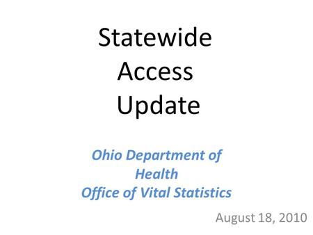 Statewide Access Update August 18, 2010 Ohio Department of Health Office of Vital Statistics.