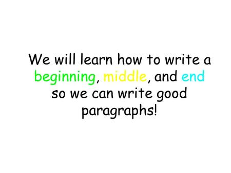 We will learn how to write a beginning, middle, and end so we can write good paragraphs!