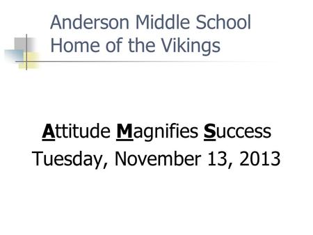Anderson Middle School Home of the Vikings Attitude Magnifies Success Tuesday, November 13, 2013.