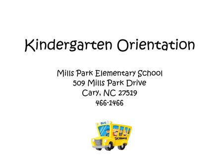 Kindergarten Orientation Mills Park Elementary School 509 Mills Park Drive Cary, NC 27519 466-1466.