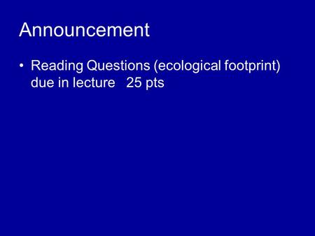 Announcement Reading Questions (ecological footprint) due in lecture 25 pts.