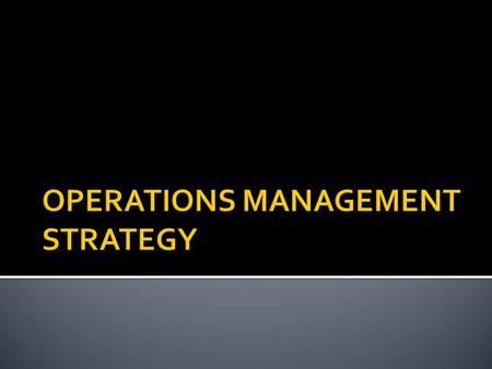 OPERATIONS MANAGEMENT STRATEGY 1. PRODUCT CHOICE 2. PROCESS CHOICE 3. FACILITIES CHOICE 4. QUALITY CHOICE.