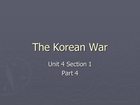 The Korean War Unit 4 Section 1 Part 4. A. Korea Before the War ► In 1905, Korea came under the control of Japan ► After WWII, the Japanese were driven.