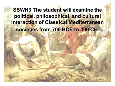 SSWH3 The student will examine the political, philosophical, and cultural interaction of Classical Mediterranean societies from 700 BCE to 400 CE.