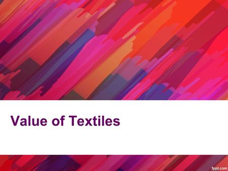 Value of Textiles. What is Textile Value? Determining the value in textile, clothing, footwear and allied industries is subject to personal interpretation.