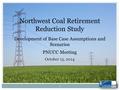 Northwest Coal Retirement Reduction Study Development of Base Case Assumptions and Scenarios PNUCC Meeting October 15, 2014 1.