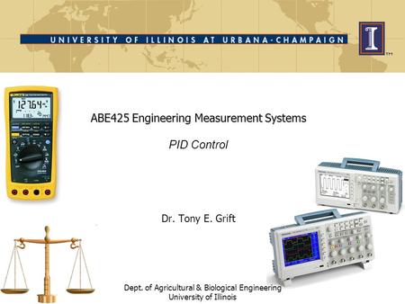 ABE425 Engineering Measurement Systems ABE425 Engineering Measurement Systems PID Control Dr. Tony E. Grift Dept. of Agricultural & Biological Engineering.
