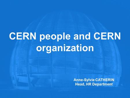 CERN people and CERN organization Anne-Sylvie CATHERIN Head, HR Department.