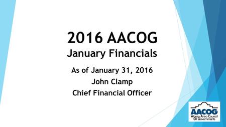2016 AACOG January Financials As of January 31, 2016 John Clamp Chief Financial Officer.