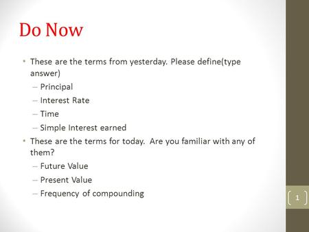 Do Now These are the terms from yesterday. Please define(type answer) – Principal – Interest Rate – Time – Simple Interest earned These are the terms for.