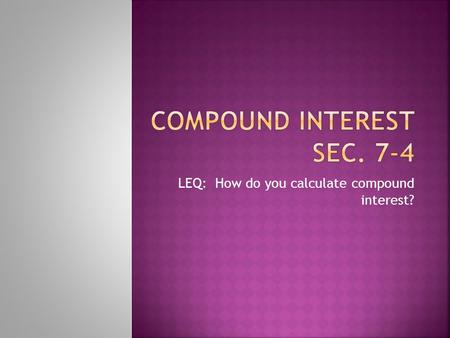 LEQ: How do you calculate compound interest?.  Suppose you deposit $2,000 in a bank that pays interest at an annual rate of 4%. If no money is added.