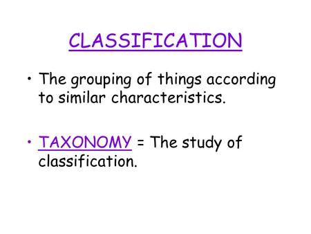 CLASSIFICATION The grouping of things according to similar characteristics. TAXONOMY = The study of classification.